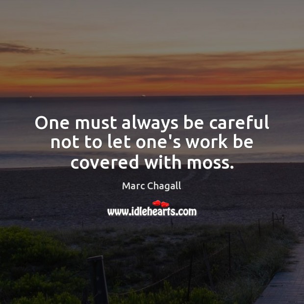 One must always be careful not to let one’s work be covered with moss. Marc Chagall Picture Quote