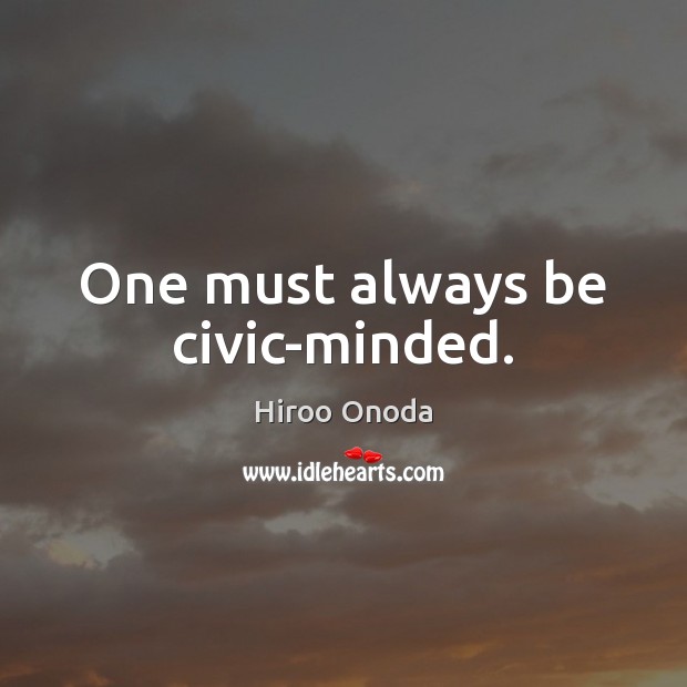 One must always be civic-minded. Hiroo Onoda Picture Quote