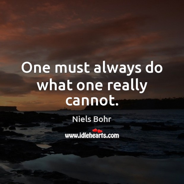 One must always do what one really cannot. Niels Bohr Picture Quote