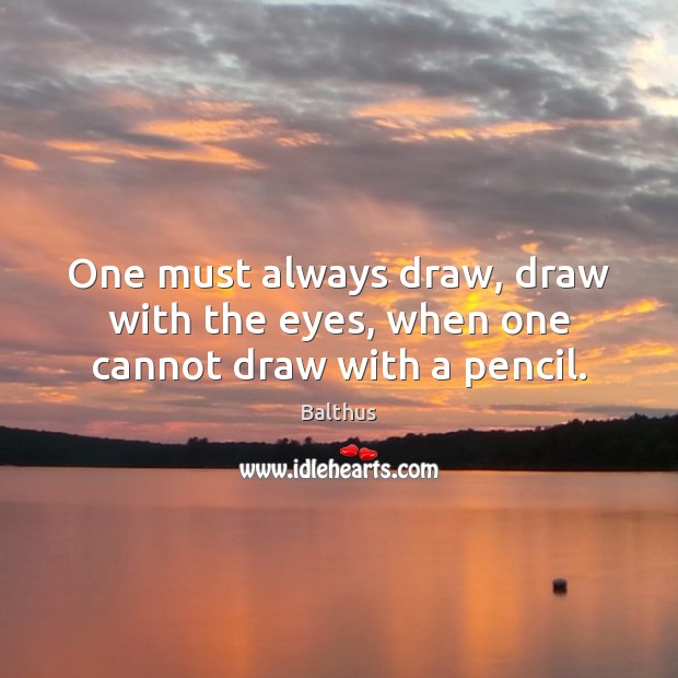 One must always draw, draw with the eyes, when one cannot draw with a pencil. Image