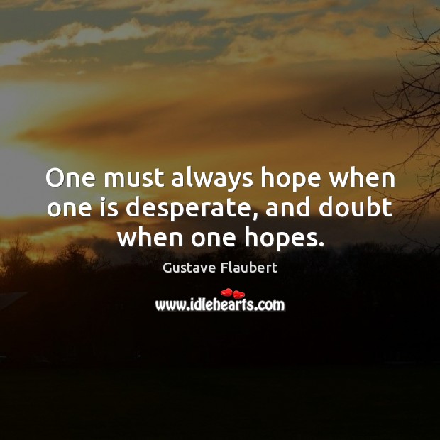 One must always hope when one is desperate, and doubt when one hopes. Gustave Flaubert Picture Quote