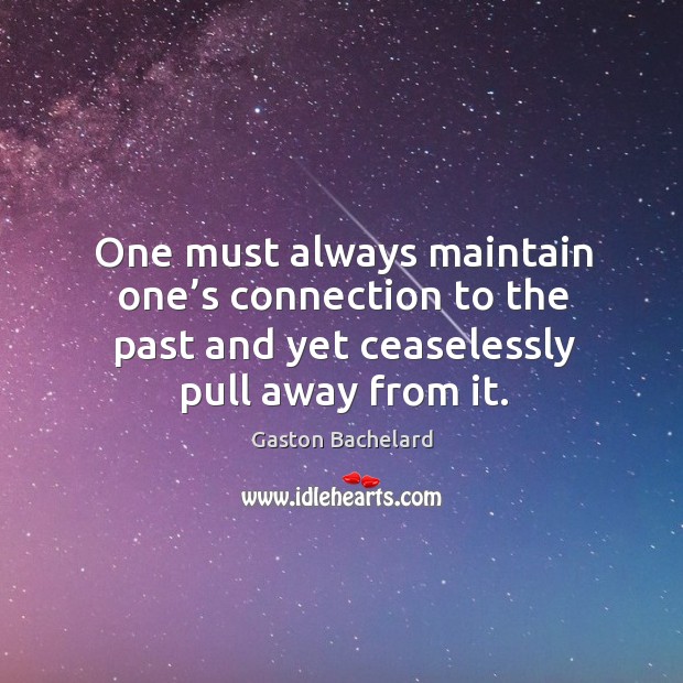 One must always maintain one’s connection to the past and yet ceaselessly pull away from it. Gaston Bachelard Picture Quote