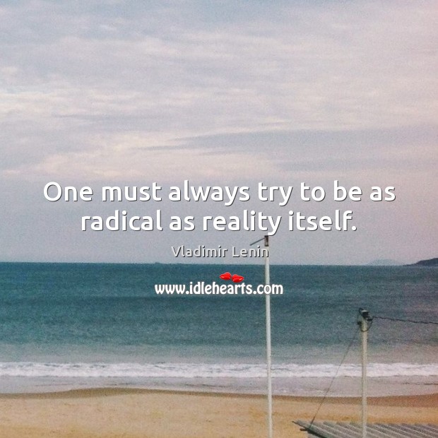 One must always try to be as radical as reality itself. Vladimir Lenin Picture Quote