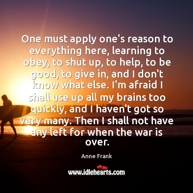 One must apply one’s reason to everything here, learning to obey, to Anne Frank Picture Quote