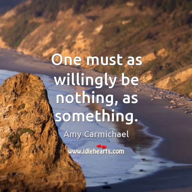 One must as willingly be nothing, as something. Amy Carmichael Picture Quote