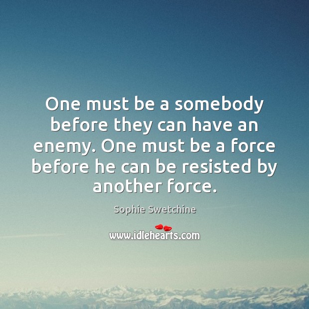 One must be a somebody before they can have an enemy. One Sophie Swetchine Picture Quote