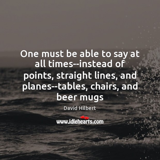One must be able to say at all times–instead of points, straight David Hilbert Picture Quote