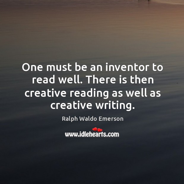 One must be an inventor to read well. There is then creative reading as well as creative writing. Ralph Waldo Emerson Picture Quote