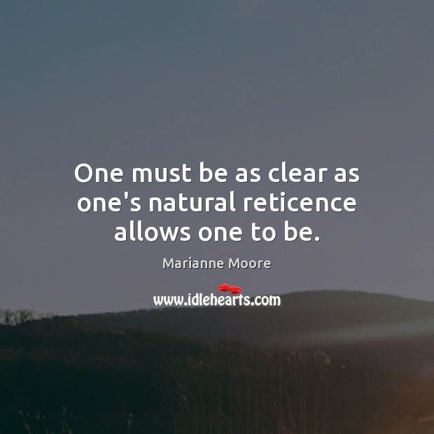 One must be as clear as one’s natural reticence allows one to be. Image