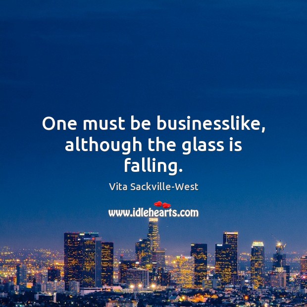 One must be businesslike, although the glass is falling. Vita Sackville-West Picture Quote