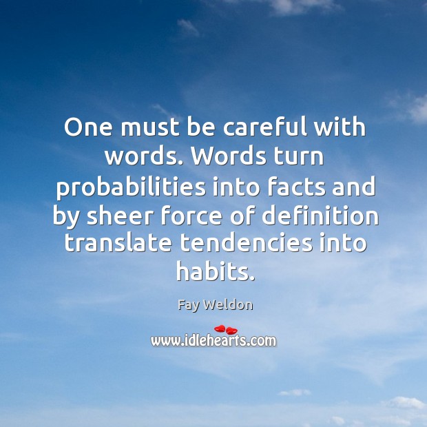 One must be careful with words. Words turn probabilities into facts and Fay Weldon Picture Quote