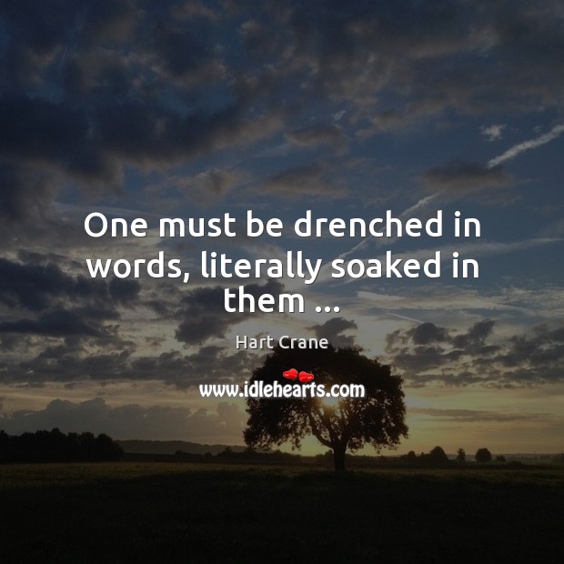 One must be drenched in words, literally soaked in them … Hart Crane Picture Quote
