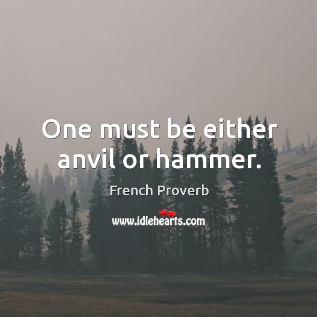 One must be either anvil or hammer. Image
