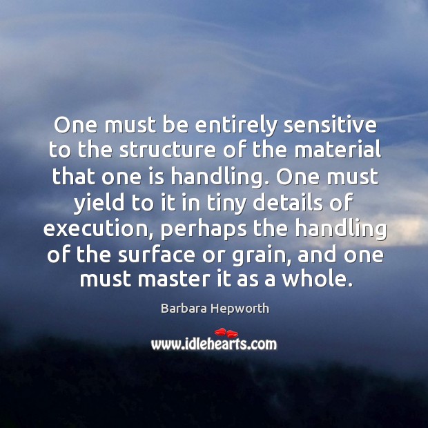 One must be entirely sensitive to the structure of the material that one is handling. Image
