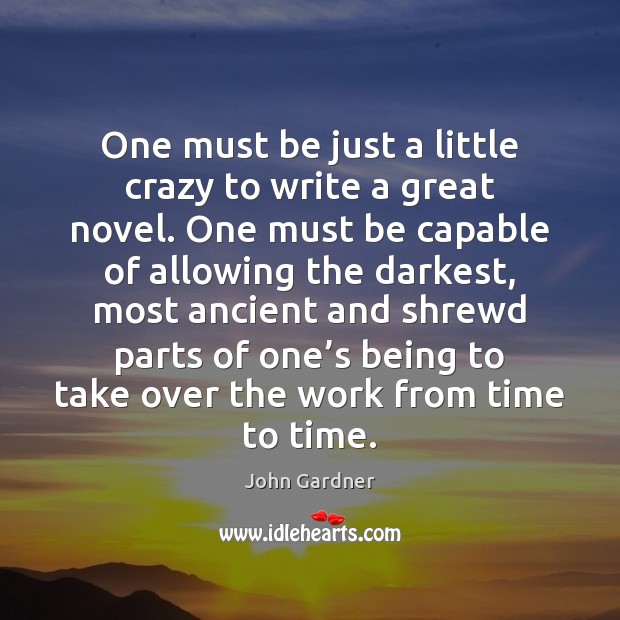 One must be just a little crazy to write a great novel. John Gardner Picture Quote