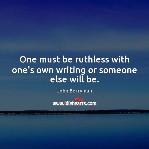 One must be ruthless with one’s own writing or someone else will be. John Berryman Picture Quote