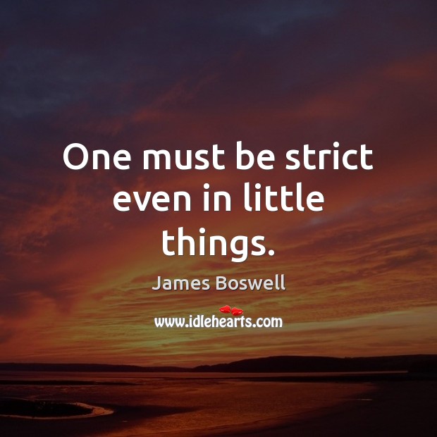 One must be strict even in little things. James Boswell Picture Quote