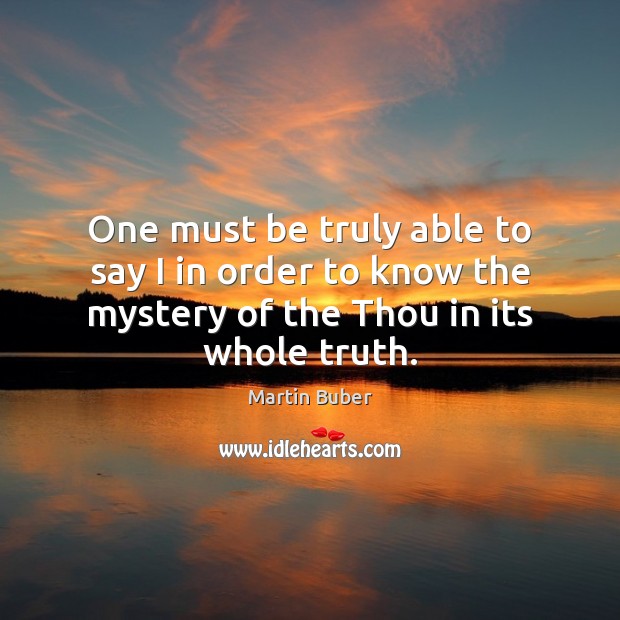One must be truly able to say I in order to know Martin Buber Picture Quote