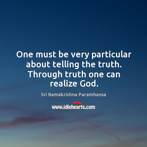 One must be very particular about telling the truth. Through truth one can realize God. Sri Ramakrishna Paramhansa Picture Quote