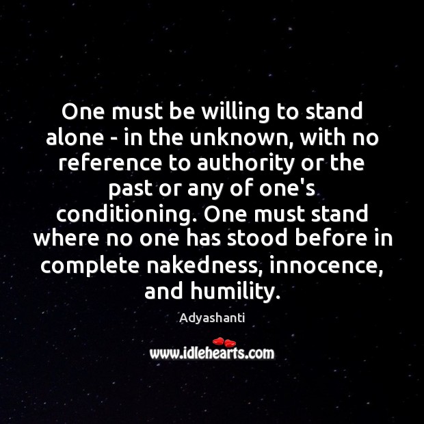 One must be willing to stand alone – in the unknown, with Humility Quotes Image