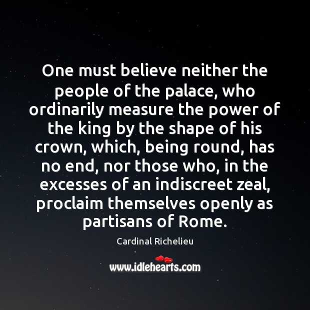 One must believe neither the people of the palace, who ordinarily measure Cardinal Richelieu Picture Quote