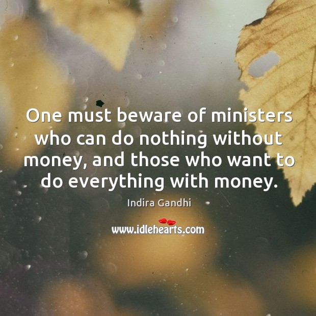 One must beware of ministers who can do nothing without money, and those who want to do everything with money. Image