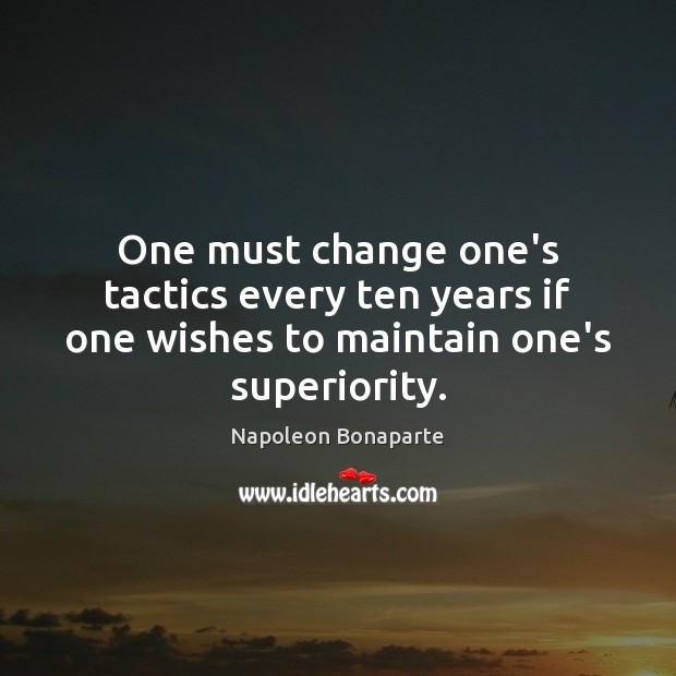 One must change one’s tactics every ten years if one wishes to maintain one’s superiority. Image