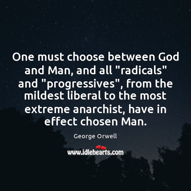 One must choose between God and Man, and all “radicals” and “progressives”, George Orwell Picture Quote