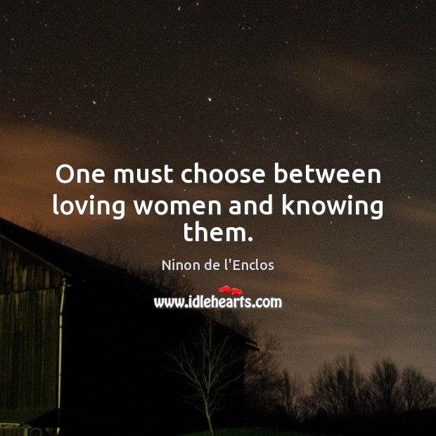 One must choose between loving women and knowing them. Ninon de l’Enclos Picture Quote