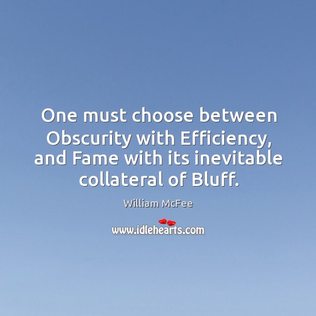 One must choose between obscurity with efficiency, and fame with its inevitable collateral of bluff. William McFee Picture Quote