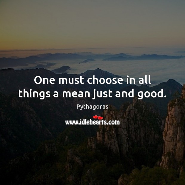 One must choose in all things a mean just and good. Pythagoras Picture Quote
