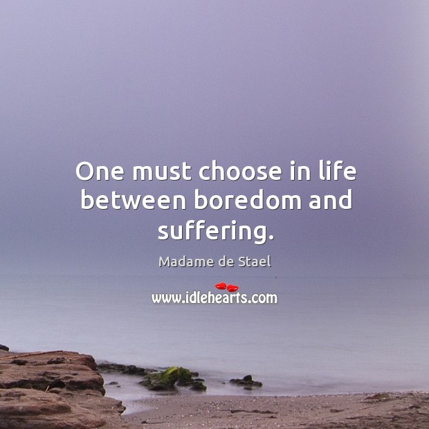 One must choose in life between boredom and suffering. Madame de Stael Picture Quote