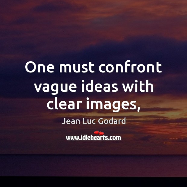 One must confront vague ideas with clear images, Jean Luc Godard Picture Quote