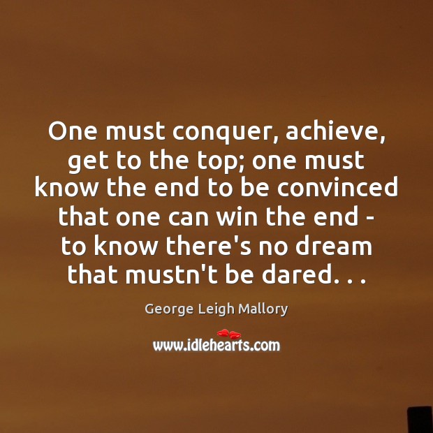 One must conquer, achieve, get to the top; one must know the George Leigh Mallory Picture Quote
