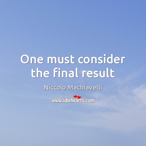 One must consider the final result Niccolo Machiavelli Picture Quote