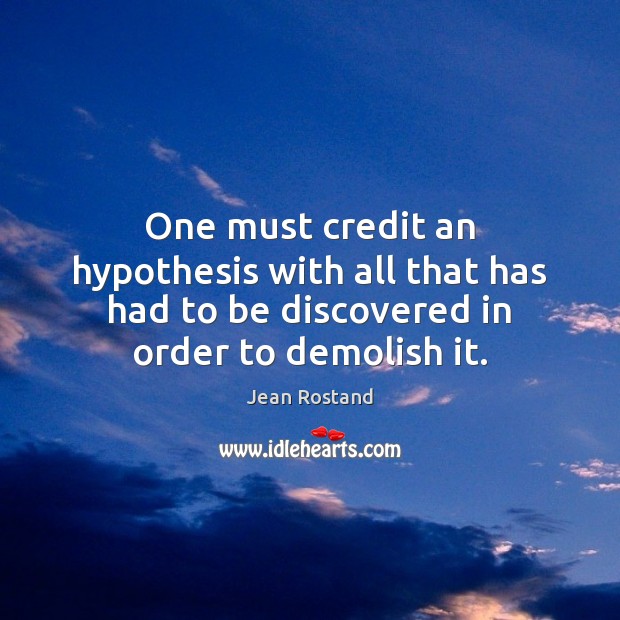 One must credit an hypothesis with all that has had to be Jean Rostand Picture Quote