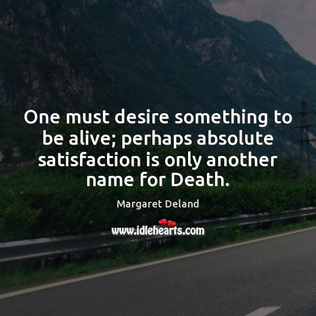 One must desire something to be alive; perhaps absolute satisfaction is only Image