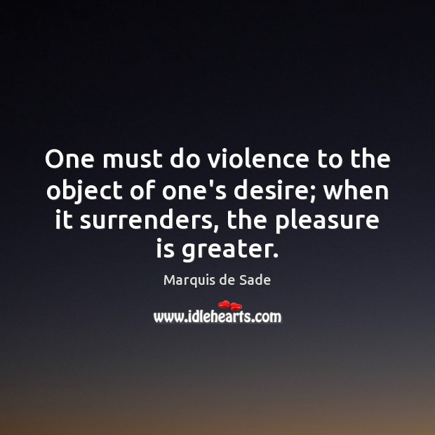 One must do violence to the object of one’s desire; when it Marquis de Sade Picture Quote