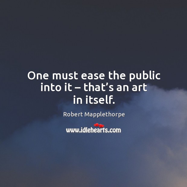 One must ease the public into it – that’s an art in itself. Image