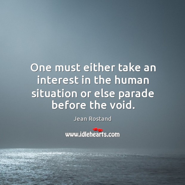One must either take an interest in the human situation or else parade before the void. Jean Rostand Picture Quote