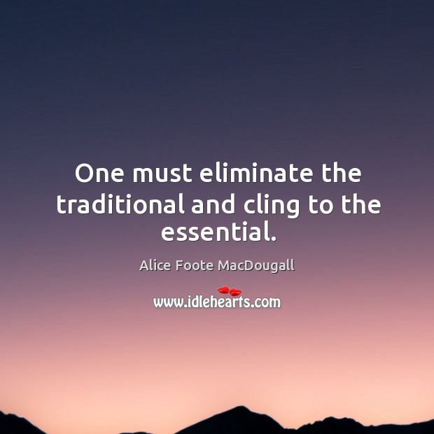 One must eliminate the traditional and cling to the essential. Image