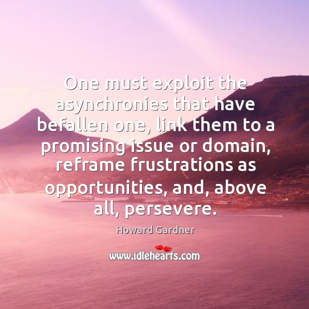One must exploit the asynchronies that have befallen one, link them to Howard Gardner Picture Quote