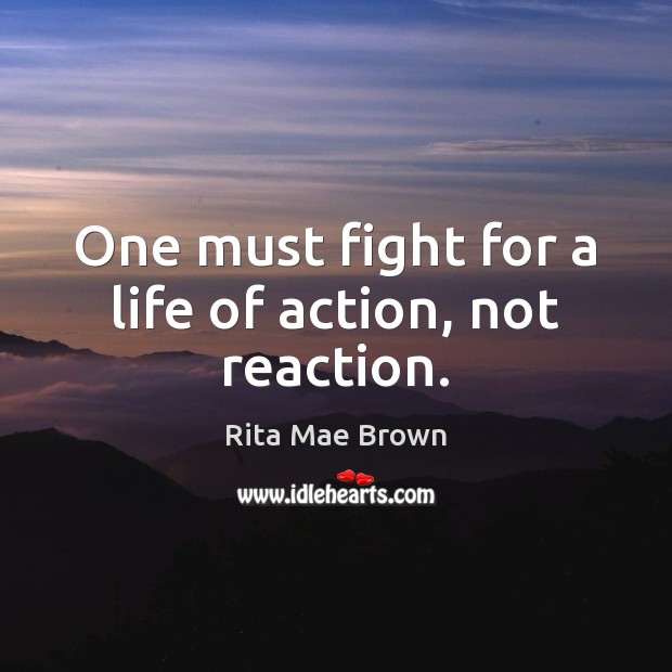 One must fight for a life of action, not reaction. Rita Mae Brown Picture Quote