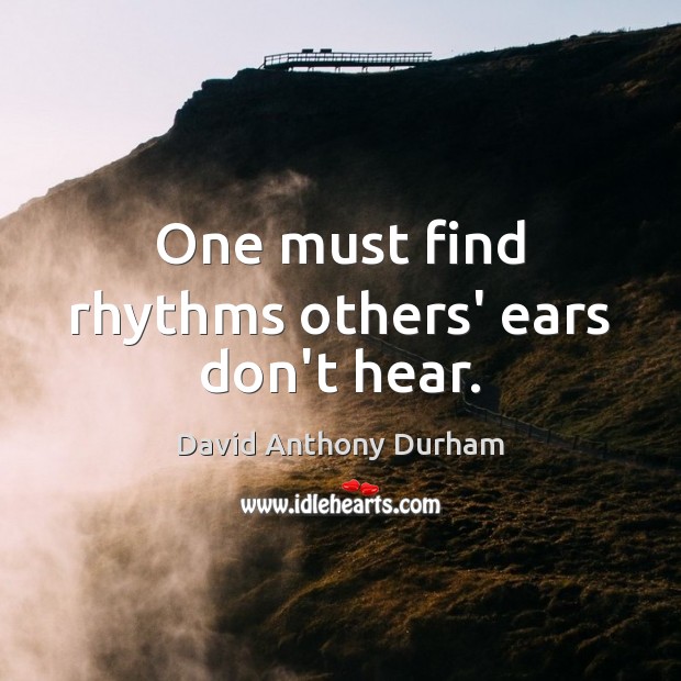 One must find rhythms others’ ears don’t hear. David Anthony Durham Picture Quote