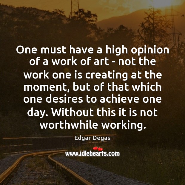 One must have a high opinion of a work of art – Edgar Degas Picture Quote