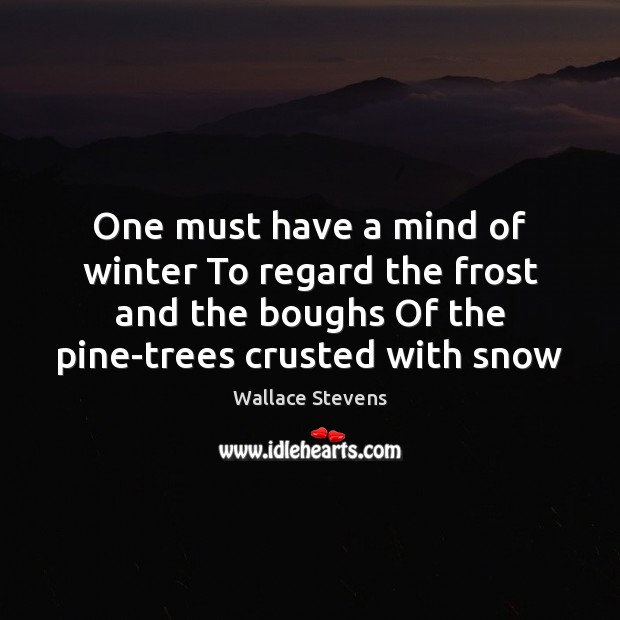 One must have a mind of winter To regard the frost and Wallace Stevens Picture Quote