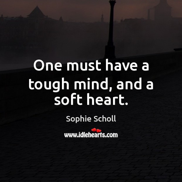 One must have a tough mind, and a soft heart. Sophie Scholl Picture Quote