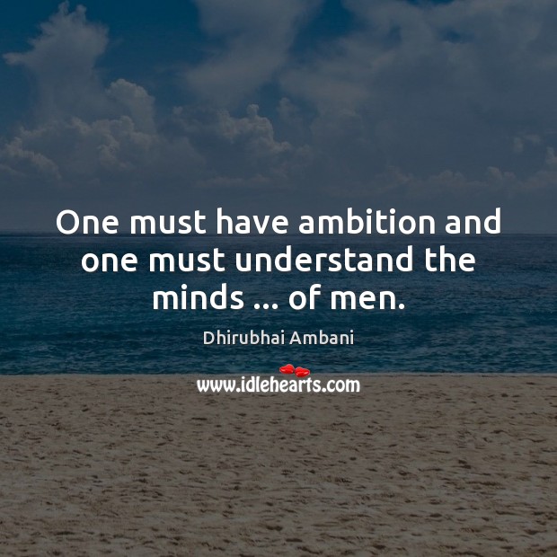 One must have ambition and one must understand the minds … of men. Dhirubhai Ambani Picture Quote