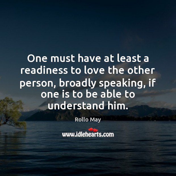 One must have at least a readiness to love the other person, Rollo May Picture Quote