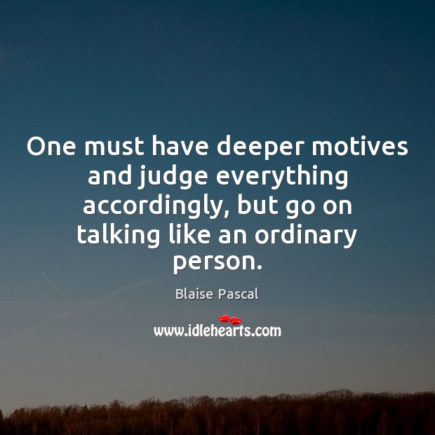 One must have deeper motives and judge everything accordingly, but go on Blaise Pascal Picture Quote